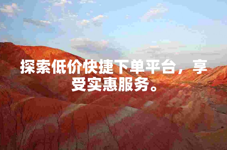 探索低价快捷下单平台，享受实惠服务。