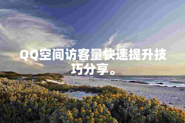QQ空间访客量快速提升技巧分享。