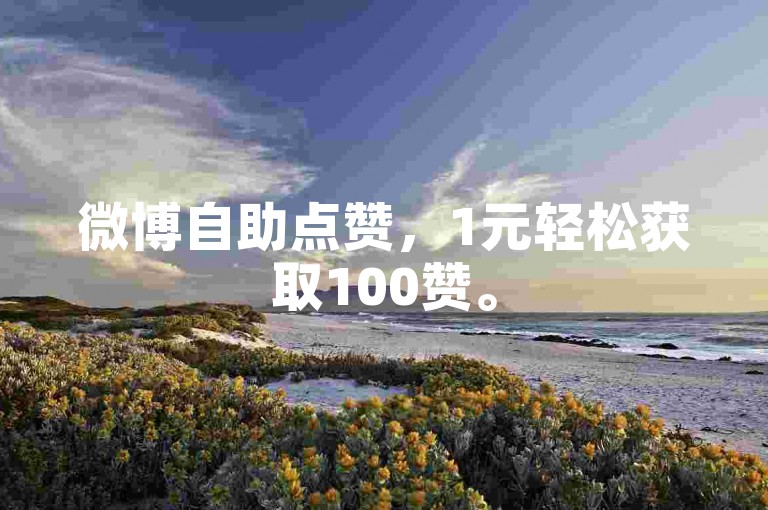 微博自助点赞，1元轻松获取100赞。