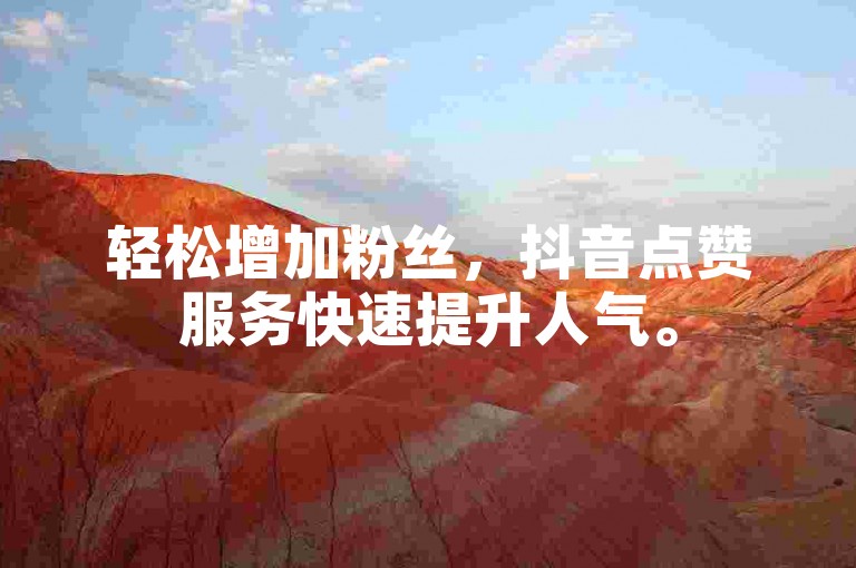 轻松增加粉丝，抖音点赞服务快速提升人气。
