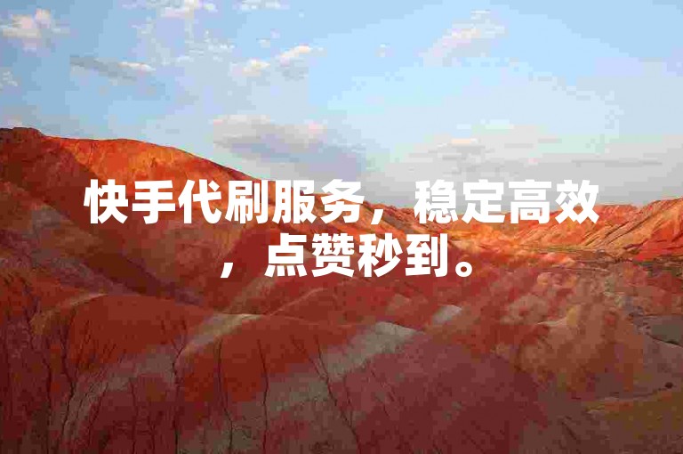 快手代刷服务，稳定高效，点赞秒到。