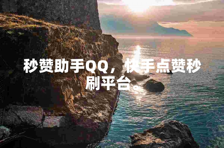 秒赞助手QQ，快手点赞秒刷平台。