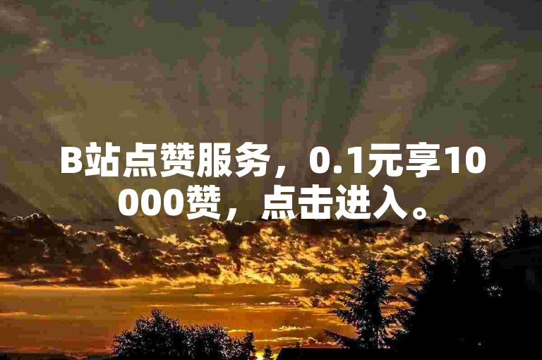 B站点赞服务，0.1元享10000赞，点击进入。