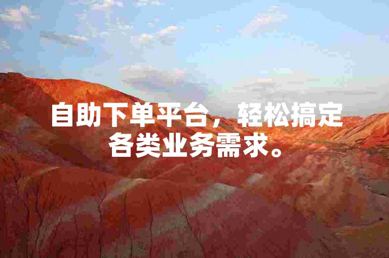 自助下单平台，轻松搞定各类业务需求。