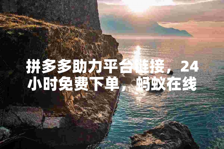 拼多多助力平台链接，24小时免费下单，蚂蚁在线下单服务。