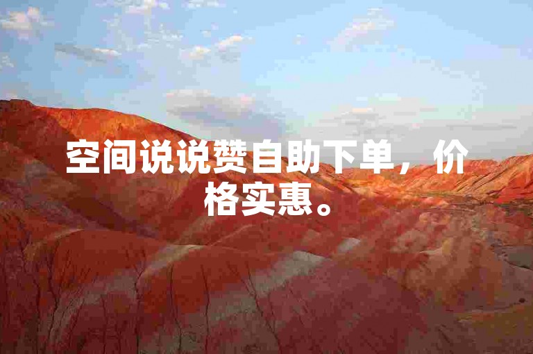 空间说说赞自助下单，价格实惠。