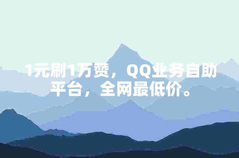 1元刷1万赞，QQ业务自助平台，全网最低价。