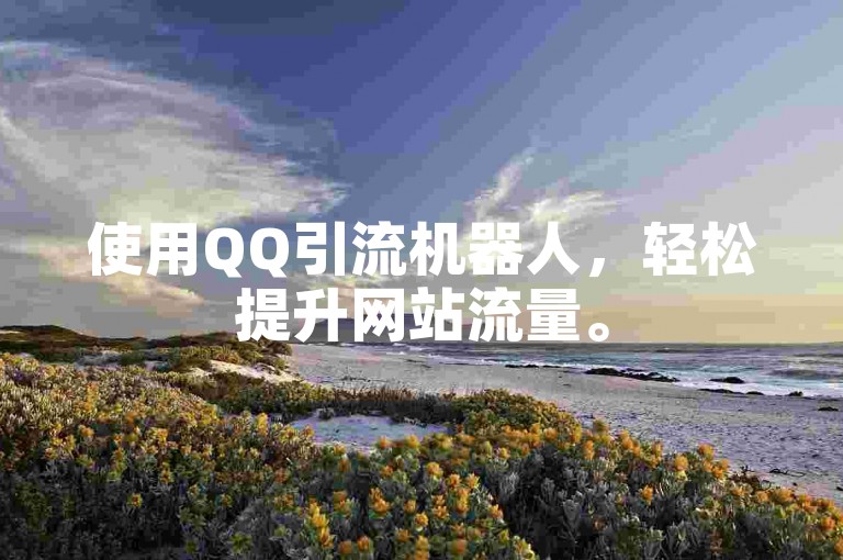 使用QQ引流机器人，轻松提升网站流量。