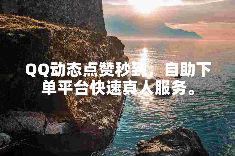 QQ动态点赞秒到，自助下单平台快速真人服务。