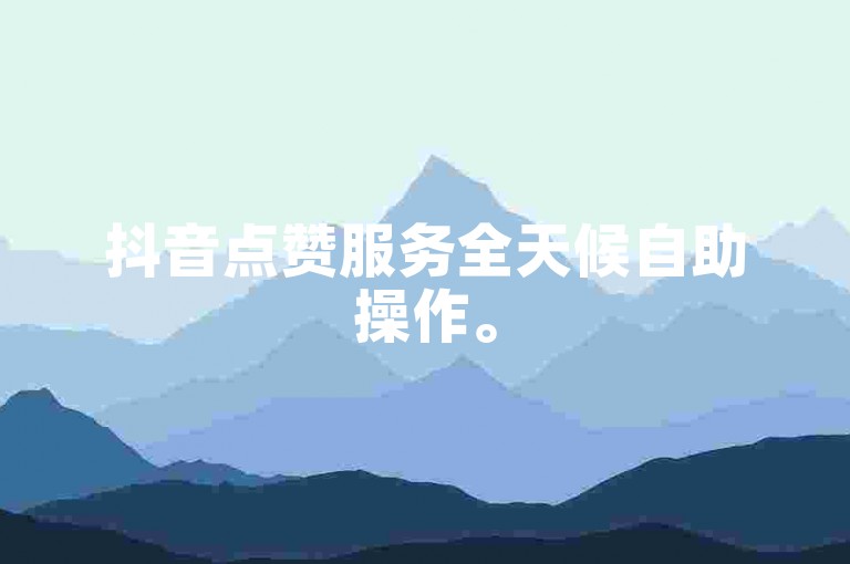 抖音点赞服务全天候自助操作。