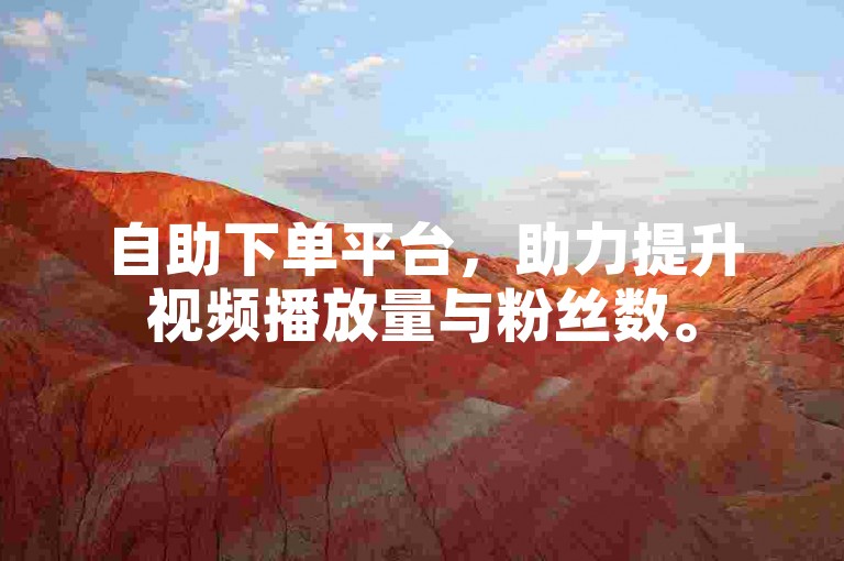 自助下单平台，助力提升视频播放量与粉丝数。