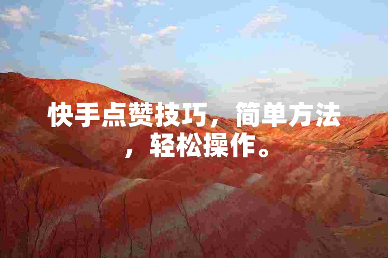 快手点赞技巧，简单方法，轻松操作。