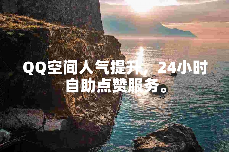 QQ空间人气提升，24小时自助点赞服务。