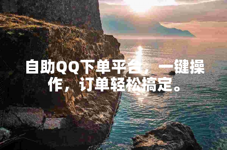 自助QQ下单平台，一键操作，订单轻松搞定。