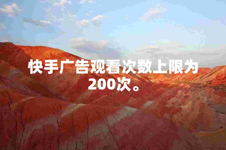 快手广告观看次数上限为200次。