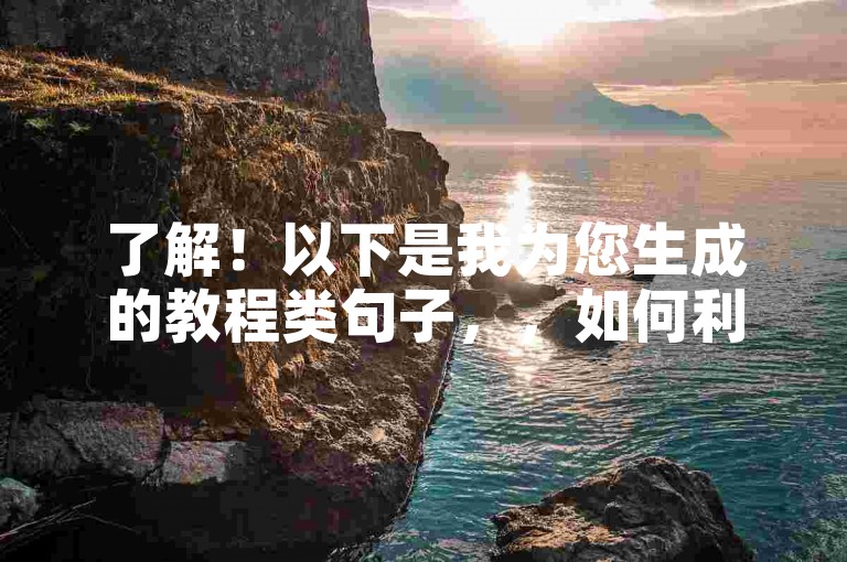 了解！以下是我为您生成的教程类句子，，如何利用低价平台提升QQ业务？