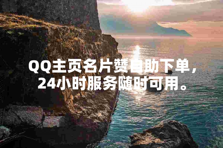 QQ主页名片赞自助下单，24小时服务随时可用。