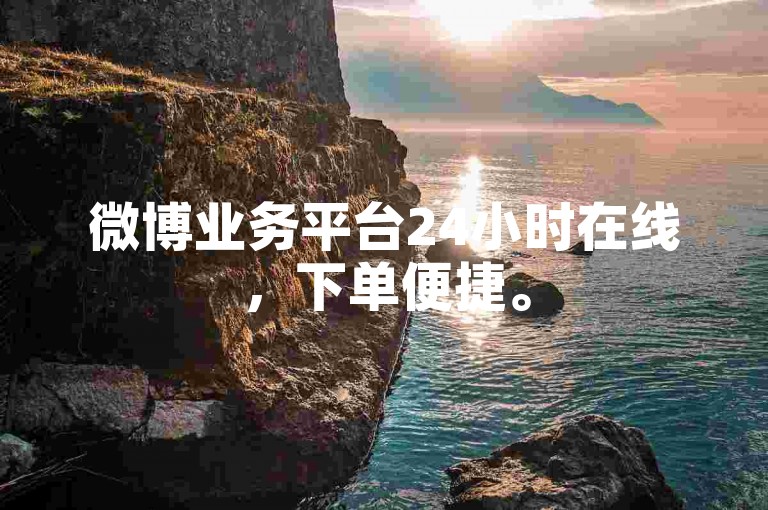 微博业务平台24小时在线，下单便捷。