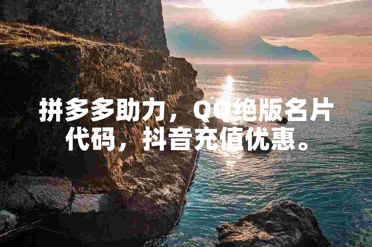 拼多多助力，QQ绝版名片代码，抖音充值优惠。