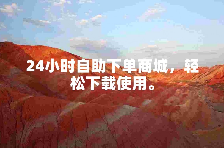 24小时自助下单商城，轻松下载使用。