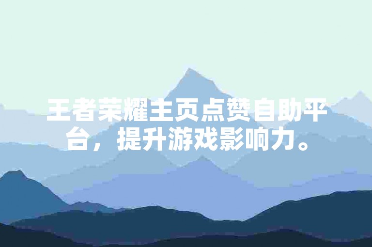 王者荣耀主页点赞自助平台，提升游戏影响力。