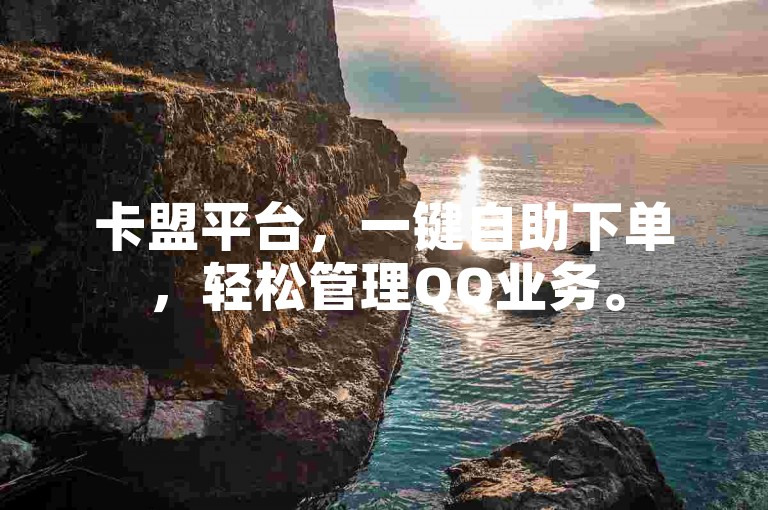 卡盟平台，一键自助下单，轻松管理QQ业务。