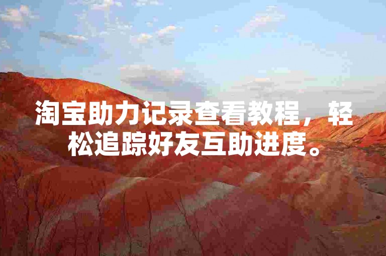 淘宝助力记录查看教程，轻松追踪好友互助进度。