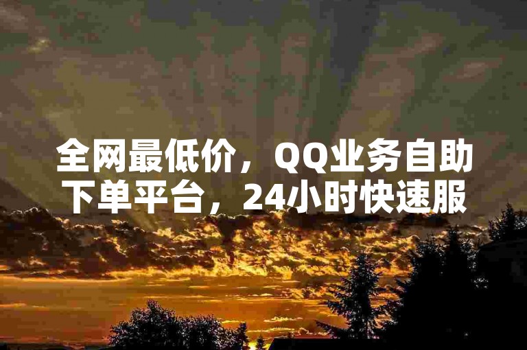 全网最低价，QQ业务自助下单平台，24小时快速服务。