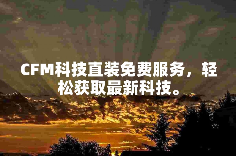 CFM科技直装免费服务，轻松获取最新科技。
