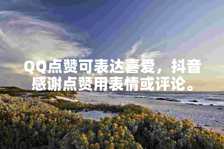 QQ点赞可表达喜爱，抖音感谢点赞用表情或评论。