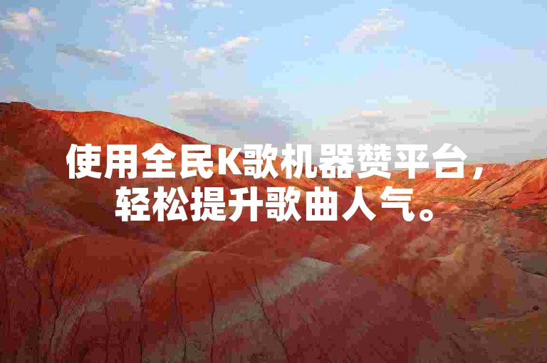 使用全民K歌机器赞平台，轻松提升歌曲人气。