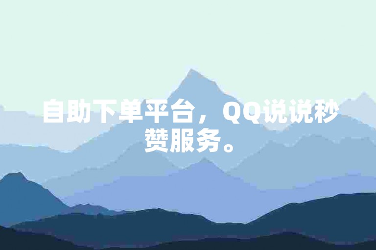 自助下单平台，QQ说说秒赞服务。