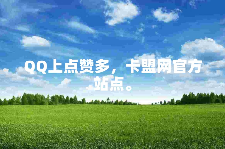 QQ上点赞多，卡盟网官方站点。