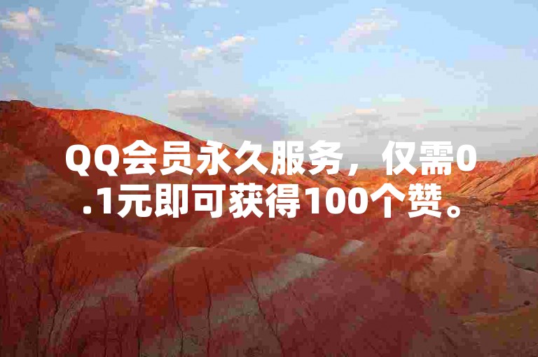 QQ会员永久服务，仅需0.1元即可获得100个赞。