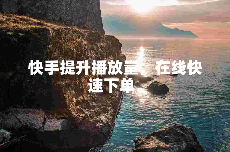 快手提升播放量，在线快速下单。