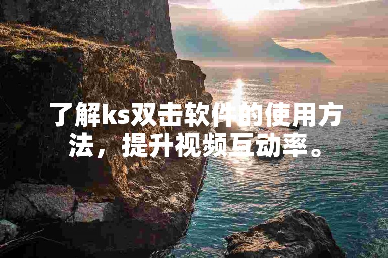 了解ks双击软件的使用方法，提升视频互动率。