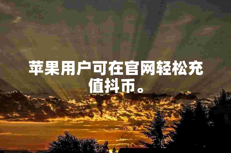 苹果用户可在官网轻松充值抖币。
