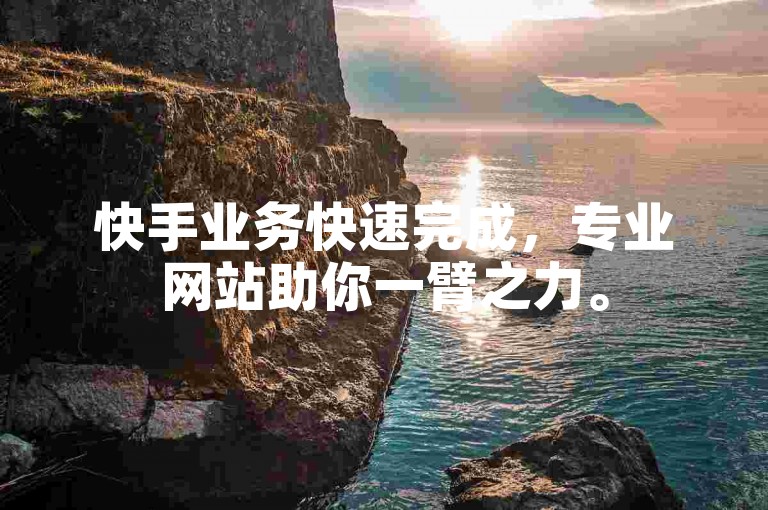 快手业务快速完成，专业网站助你一臂之力。