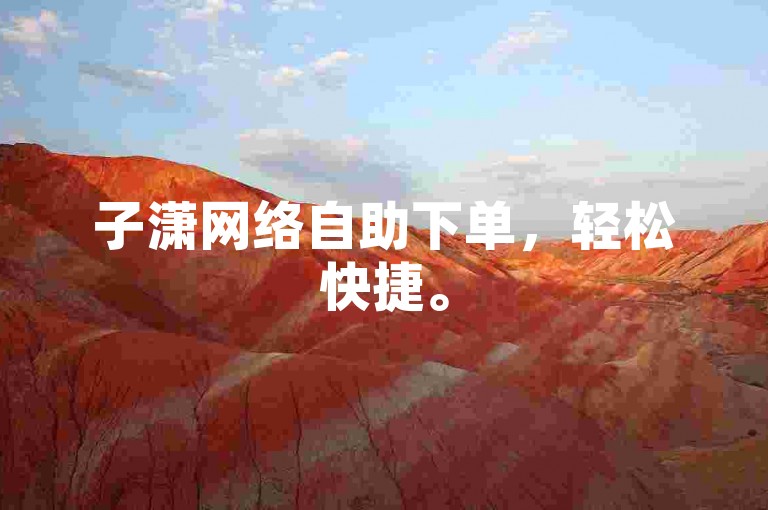子潇网络自助下单，轻松快捷。