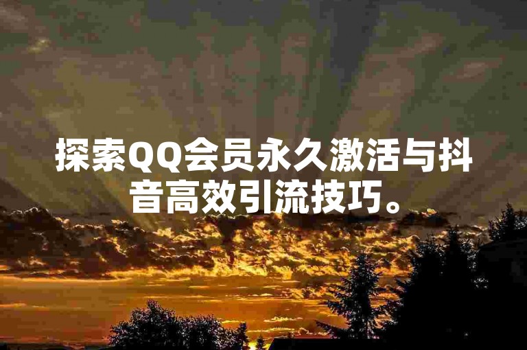 探索QQ会员永久激活与抖音高效引流技巧。