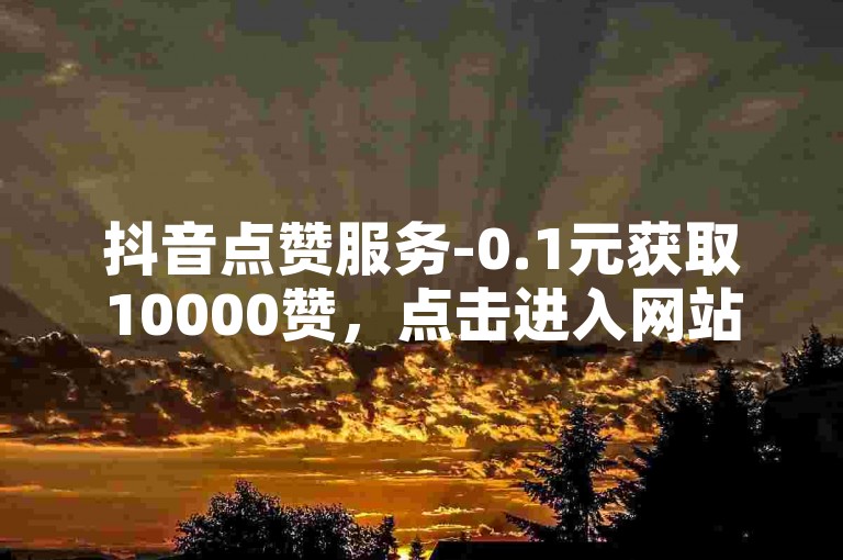 抖音点赞服务-0.1元获取10000赞，点击进入网站。