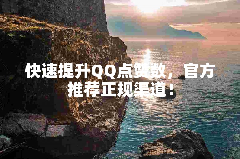 快速提升QQ点赞数，官方推荐正规渠道！