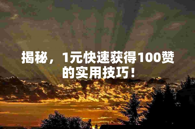 揭秘，1元快速获得100赞的实用技巧！