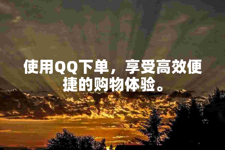 使用QQ下单，享受高效便捷的购物体验。