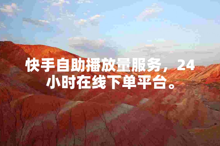 快手自助播放量服务，24小时在线下单平台。