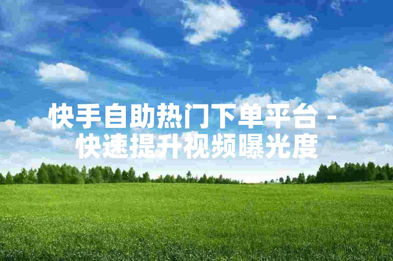 快手自助热门下单平台 - 快速提升视频曝光度