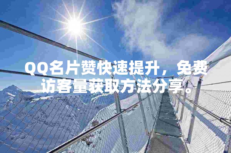 QQ名片赞快速提升，免费访客量获取方法分享。