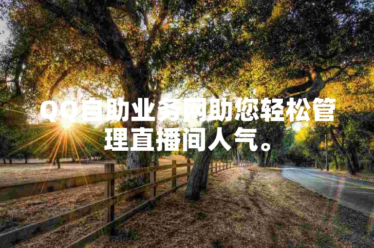 QQ自助业务网助您轻松管理直播间人气。