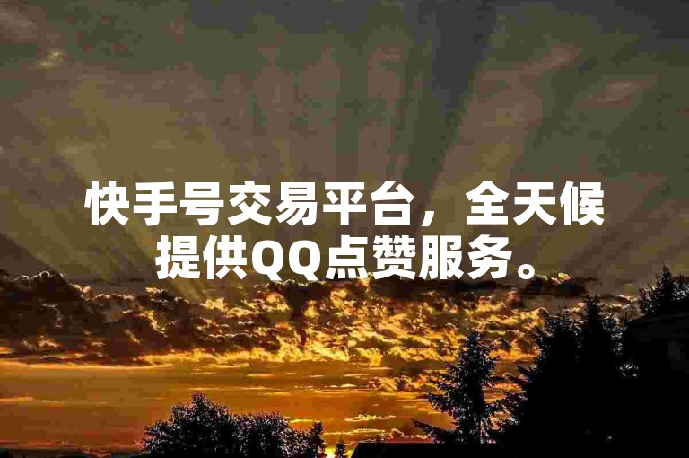 快手号交易平台，全天候提供QQ点赞服务。