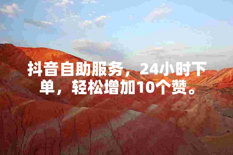 抖音自助服务，24小时下单，轻松增加10个赞。